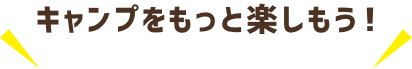 キャンプをもっと楽しもう！