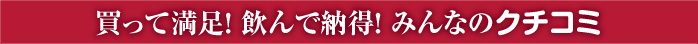 買って満足! 飲んで納得! みんなのクチコミ