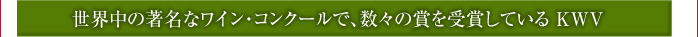 世界中の著名なワイン・コンクールで、数々の賞を受賞している KWV