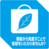 容器から見直すことで地球をいたわりませんか？