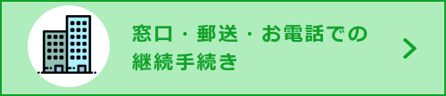 窓口・郵送・お電話での継続手続き