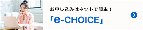 お申し込みはネットで簡単「e-CHOICE」