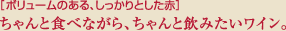［ボリュームのある、しっかりとした赤］ちゃんと食べながら、ちゃんと飲みたいワイン。
