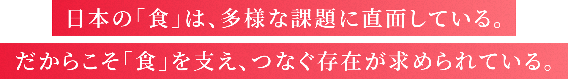 日本の「食」は、多様な課題に直面している。だからこそ「食」を支え、つなぐ存在が求められている。
